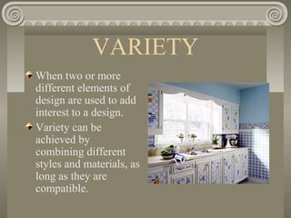 VARIETY
When two or more
different elements of
design are used to add
interest to a design.
Variety can be
achieved by
combining different
styles and materials, as
long as they are
compatible.
 