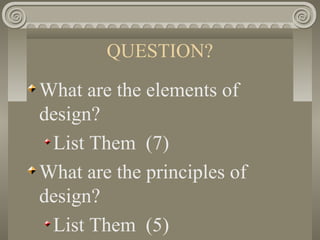 QUESTION?
What are the elements of
design?
List Them (7)
What are the principles of
design?
List Them (5)
 