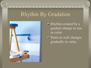 Rhythm By Gradation
Rhythm created by a
gradual change in size
or color.
Paint on wall changes
gradually in value.
 