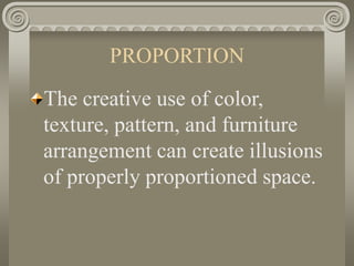 PROPORTION
The creative use of color,
texture, pattern, and furniture
arrangement can create illusions
of properly proportioned space.
 