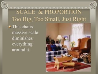 SCALE & PROPORTION
Too Big, Too Small, Just Right
This chairs
massive scale
diminishes
everything
around it.
 