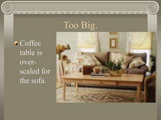 Too Big.
Coffee
table is
over-
scaled for
the sofa.
 