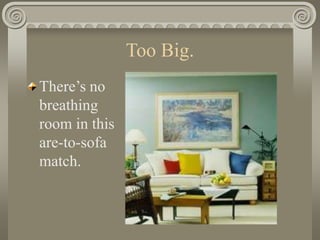 Too Big.
There’s no
breathing
room in this
are-to-sofa
match.
 