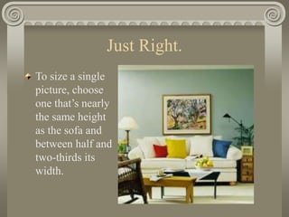 Just Right.
To size a single
picture, choose
one that’s nearly
the same height
as the sofa and
between half and
two-thirds its
width.
 