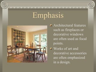 Emphasis
Architectural features
such as fireplaces or
decorative windows
are often used as focal
points.
Works of art and
decorative accessories
are often emphasized
in a design.
 