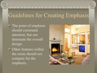 Guidelines for Creating Emphasis
The point of emphasis
should command
attention, but not
dominate the overall
design.
Other features within
the room should not
compete for the
emphasis.
 
