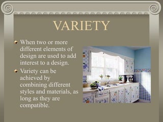 VARIETY
When two or more
different elements of
design are used to add
interest to a design.
Variety can be
achieved by
combining different
styles and materials, as
long as they are
compatible.
 