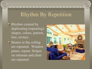 Rhythm By Repetition
Rhythm created by
duplicating (repeating)
shapes, colors, pattern,
line, texture.
Beams in the ceiling
are repeated. Window
panes, repeat. Stripes
on ottoman and chair
are repeated.
 