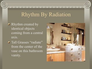Rhythm By Radiation
Rhythm created by
identical objects
coming from a central
axis.
Tall Grasses “radiate”
from the center of the
vase on this bathroom
vanity.
 