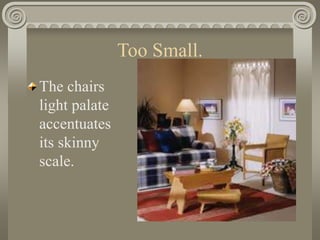 Too Small.
The chairs
light palate
accentuates
its skinny
scale.
 