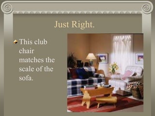 Just Right.
This club
chair
matches the
scale of the
sofa.
 