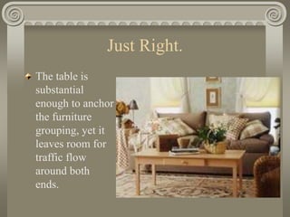 Just Right.
The table is
substantial
enough to anchor
the furniture
grouping, yet it
leaves room for
traffic flow
around both
ends.
 
