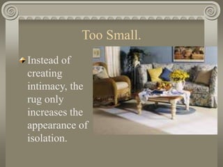 Too Small.
Instead of
creating
intimacy, the
rug only
increases the
appearance of
isolation.
 