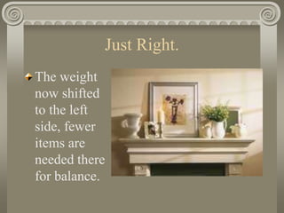 Just Right.
The weight
now shifted
to the left
side, fewer
items are
needed there
for balance.
 