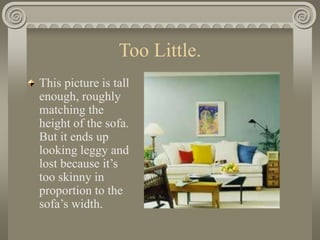 Too Little.
This picture is tall
enough, roughly
matching the
height of the sofa.
But it ends up
looking leggy and
lost because it’s
too skinny in
proportion to the
sofa’s width.
 