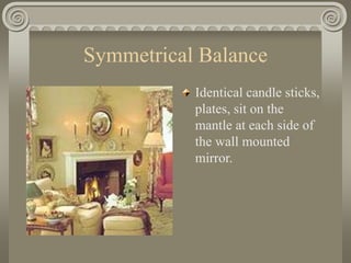 Symmetrical Balance
Identical candle sticks,
plates, sit on the
mantle at each side of
the wall mounted
mirror.
 
