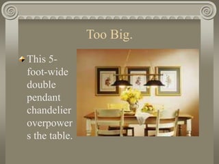 Too Big.
This 5-
foot-wide
double
pendant
chandelier
overpower
s the table.
 