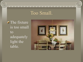 Too Small.
The fixture
is too small
to
adequately
light the
table.
 
