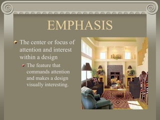 EMPHASIS
The center or focus of
attention and interest
within a design
The feature that
commands attention
and makes a design
visually interesting.
 
