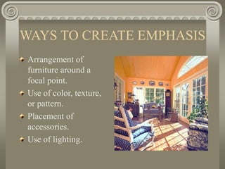 WAYS TO CREATE EMPHASIS
Arrangement of
furniture around a
focal point.
Use of color, texture,
or pattern.
Placement of
accessories.
Use of lighting.
 