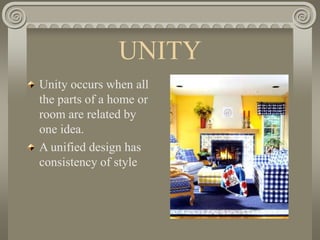 UNITY
Unity occurs when all
the parts of a home or
room are related by
one idea.
A unified design has
consistency of style
 