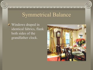 Symmetrical Balance
Windows draped in
identical fabrics, flank
both sides of the
grandfather clock.
 