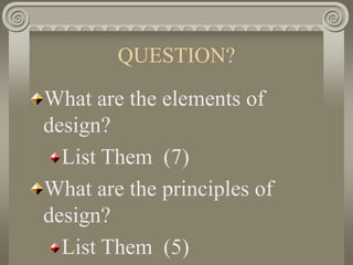 QUESTION?
What are the elements of
design?
List Them (7)
What are the principles of
design?
List Them (5)
 