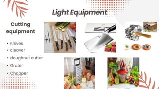 Light Equipment
Cutting
equipment
• Knives
• cleaver
• doughnut cutter
• Grater
• Chopper
 