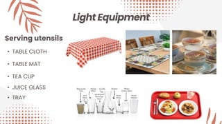 Light Equipment
Serving utensils
• TABLE CLOTH
• TRAY
• TABLE MAT
• JUICE GLASS
• TEA CUP
 