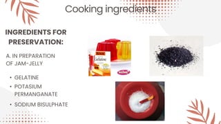 Cooking ingredients
INGREDIENTS FOR
PRESERVATION:
A. IN PREPARATION
OF JAM-JELLY
• GELATINE
• POTASIUM
PERMANGANATE
• SODIUM BISULPHATE
 