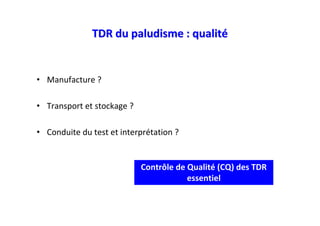 TDR du paludisme : qualité


• Manufacture ?

• Transport et stockage ?

• Conduite du test et interprétation ?


                            Contrôle de Qualité (CQ) des TDR
                                        essentiel
 