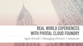 REAL WORLD EXPERIENCES  
WITH PIVOTAL CLOUD FOUNDRY
Agim Emruli | Managing Director | mimacom
 