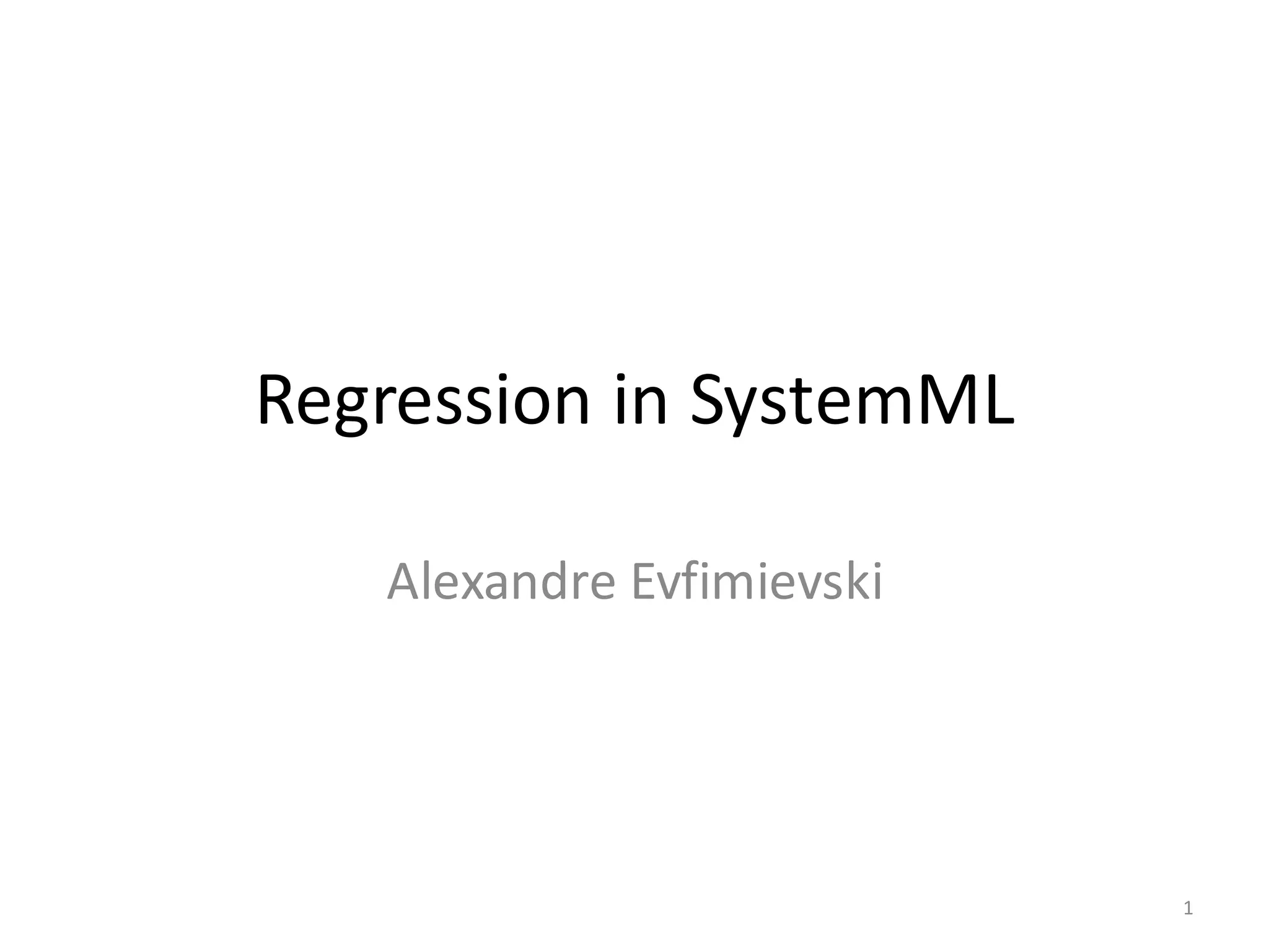 Regression	in	SystemML
Alexandre	Evfimievski
1
 