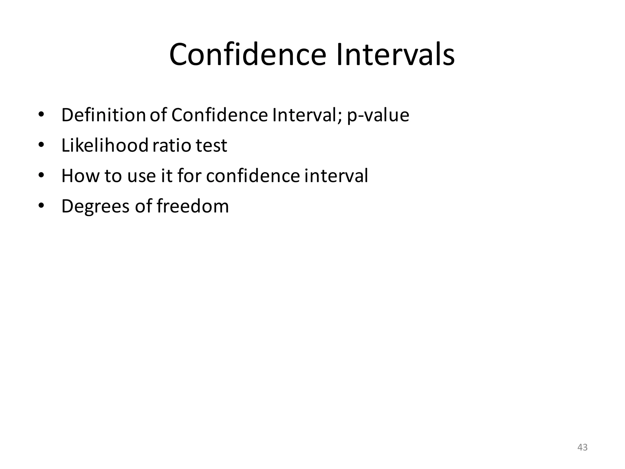 Confidence	Intervals
• Definition	of	Confidence	Interval;	p-value
• Likelihood	ratio	test
• How	to	use	it	for	confidence	interval
• Degrees	of	freedom
43
 