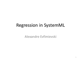 Regression	in	SystemML
Alexandre	Evfimievski
1
 