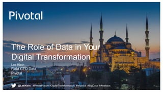 The Role of Data in Your
Digital Transformation
Les Klein
Field CTO Data
Pivotal
@LesKlein #PivotalForum #DigitalTransform...