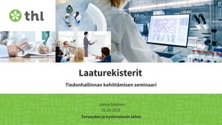 Terveyden ja hyvinvoinnin laitos
Laaturekisterit
Tiedonhallinnan kehittämisen seminaari
Jonna Salonen
31.10.2019
 