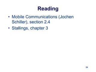 Reading
• Mobile Communications (Jochen
Schiller), section 2.4
• Stallings, chapter 3
24
 
