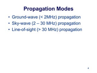 4
Propagation Modes
• Ground-wave (< 2MHz) propagation
• Sky-wave (2 – 30 MHz) propagation
• Line-of-sight (> 30 MHz) propagation
 