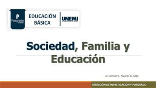 Sociedad, Familia y
Educación
DIRECCIÓN DE INVESTIGACIÓN Y POSGRADO
Lic. Nelson F. Alvarez G, Mgs.
 
