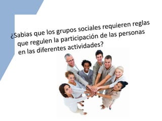¿Sabias que los grupos sociales requieren reglas que regulen la participación de las personas en las diferentes actividades?