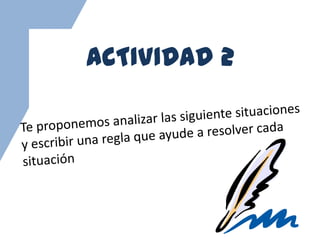 ACTIVIDAD 2Te proponemos analizar las siguiente situaciones y escribir una regla que ayude a resolver cada situación