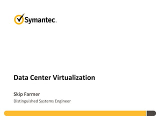 Data Center Virtualization

Skip Farmer
Distinguished Systems Engineer
 