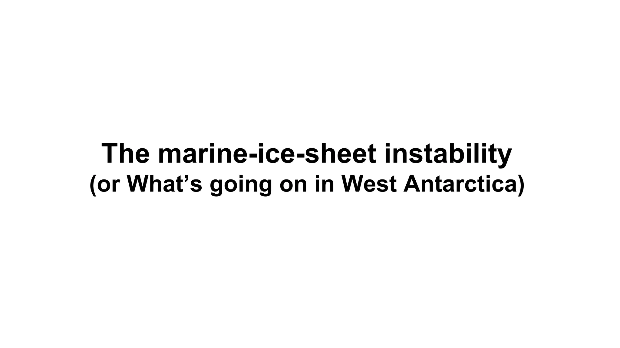 The marine-ice-sheet instability 
(or What’s going on in West Antarctica) 
 