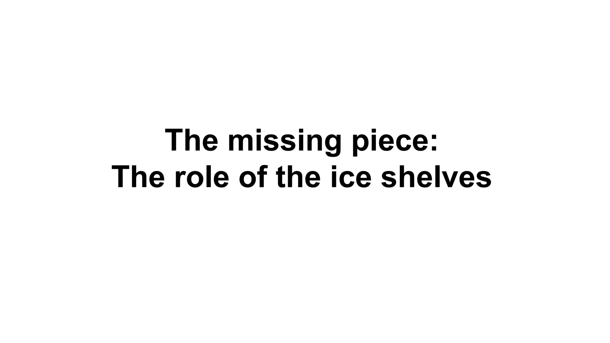 The missing piece: 
The role of the ice shelves 
 