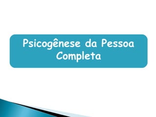 Psicogênese da Pessoa
Completa
 