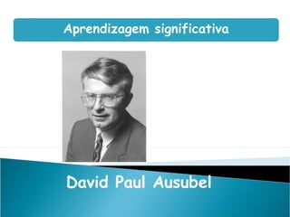 Howard Gardner
Aprendizagem significativa
David Paul Ausubel
 
