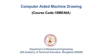 Department of Mechanical Engineering
JSS Academy of Technical Education, Bangalore-560060
Computer Aided Machine Drawing
(Course Code:18ME46A)
 