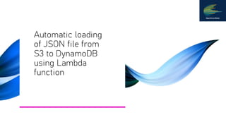 Automatic loading
of JSON file from
S3 to DynamoDB
using Lambda
function
 