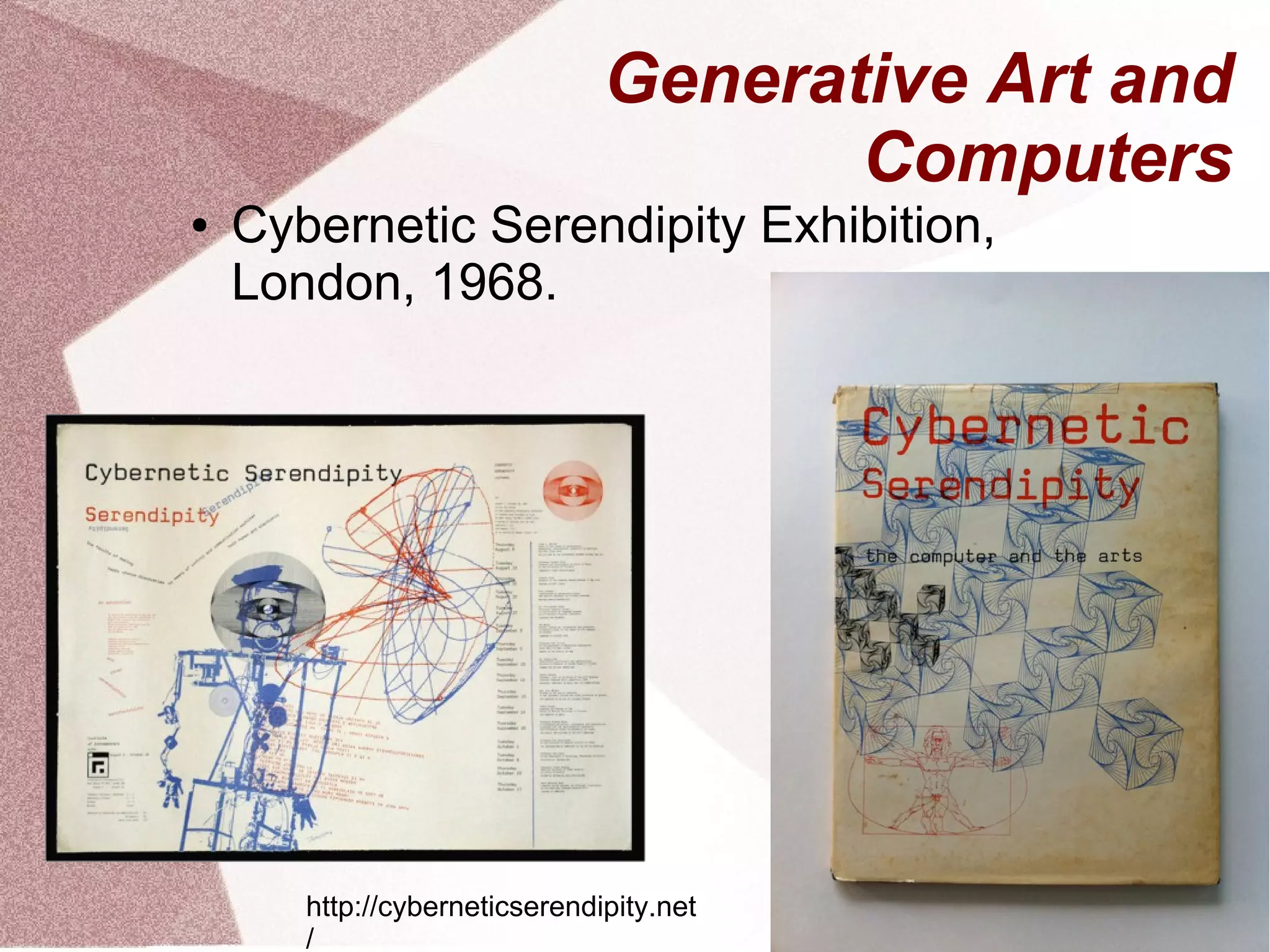 Generative Art and
Computers
● Cybernetic Serendipity Exhibition,
London, 1968.
http://cyberneticserendipity.net
/
 
